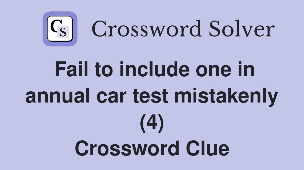 Fail to include one in annual car test mistakenly (4) Crossword Clue