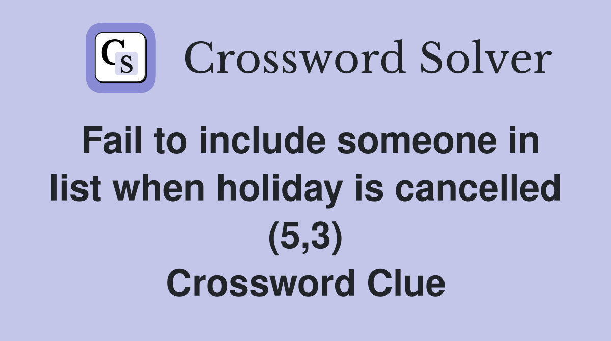 Fail to include someone in list when holiday is cancelled (5,3) Crossword Clue