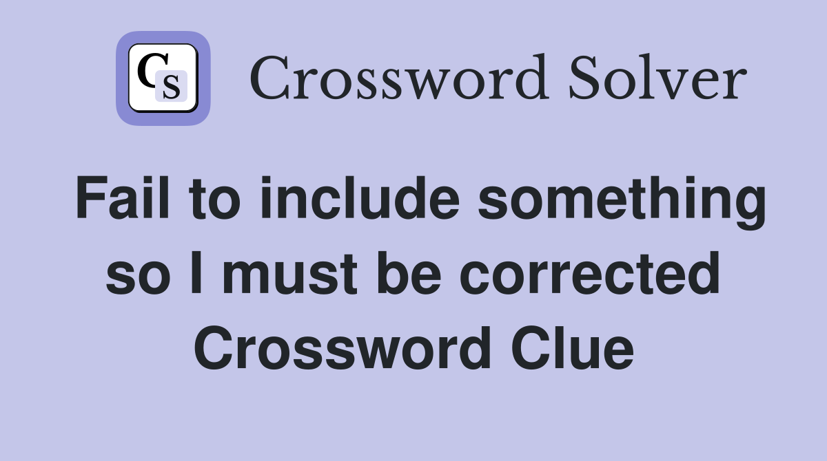 Fail to include something so I must be corrected Crossword Clue