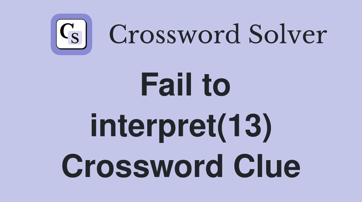 Fail to interpret(13) Crossword Clue