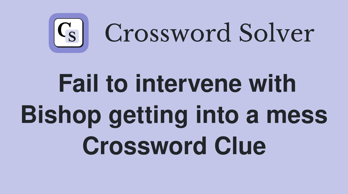 Fail to intervene with Bishop getting into a mess Crossword Clue