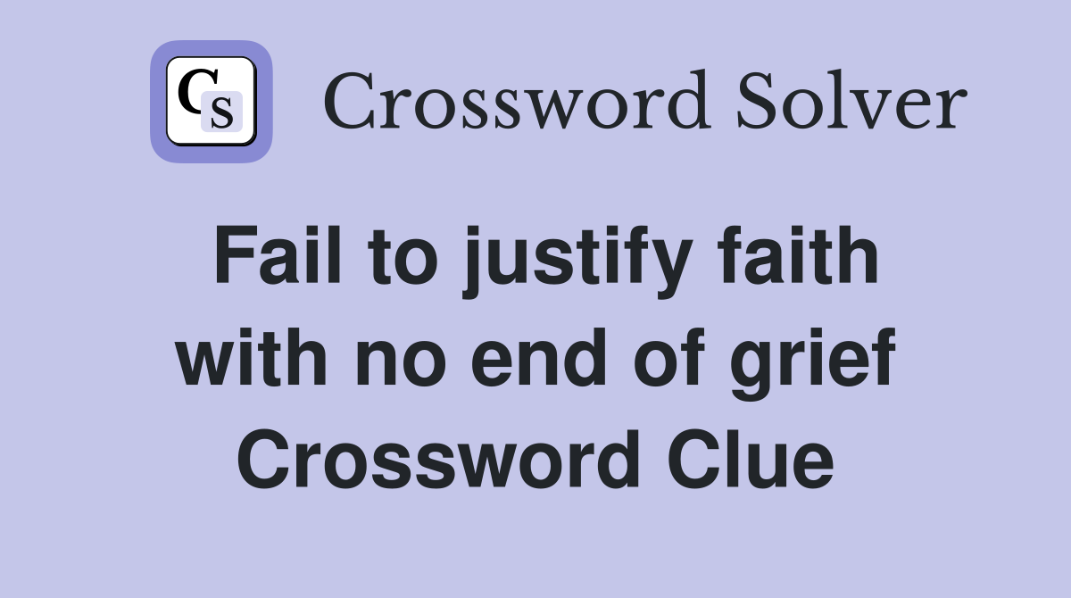 Fail to justify faith with no end of grief Crossword Clue