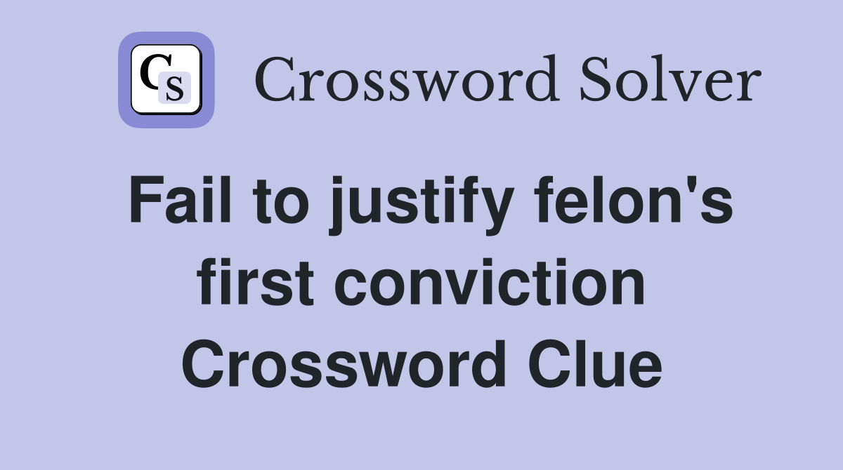 Fail to justify felon's first conviction Crossword Clue