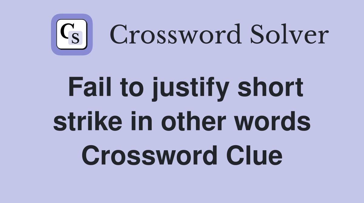 Fail to justify short strike in other words Crossword Clue