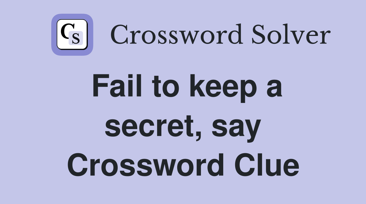 Fail to keep a secret, say Crossword Clue