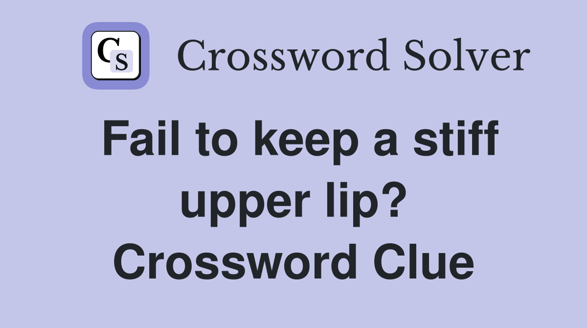 Fail to keep a stiff upper lip? Crossword Clue