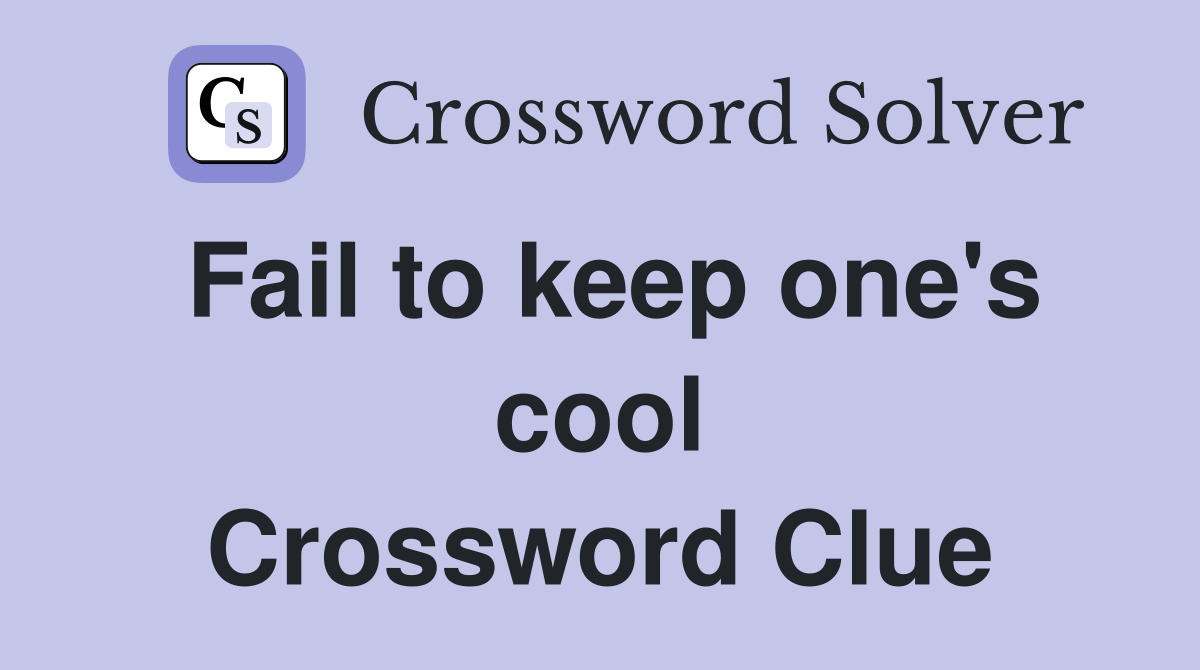 Fail to keep one's cool Crossword Clue