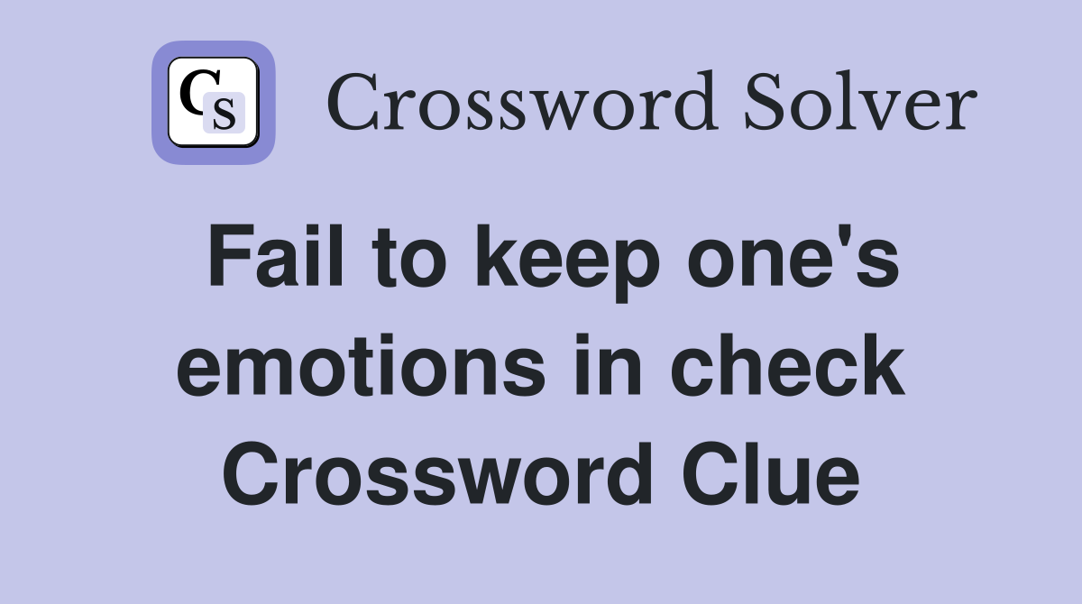 Fail to keep one's emotions in check Crossword Clue