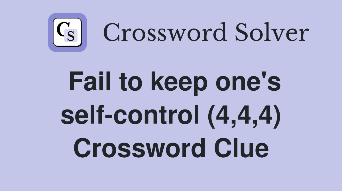 Fail to keep one's self-control (4,4,4) Crossword Clue