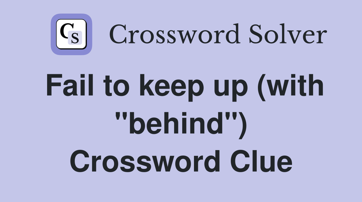 Fail to keep up (with "behind") Crossword Clue