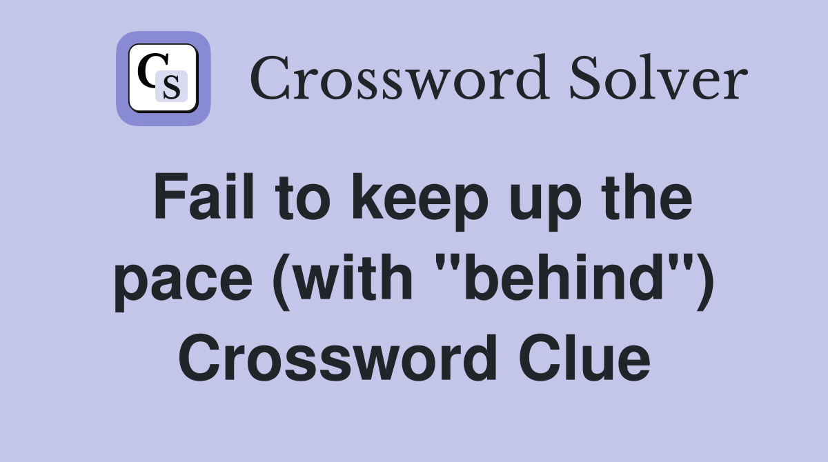 Fail to keep up the pace (with "behind") Crossword Clue