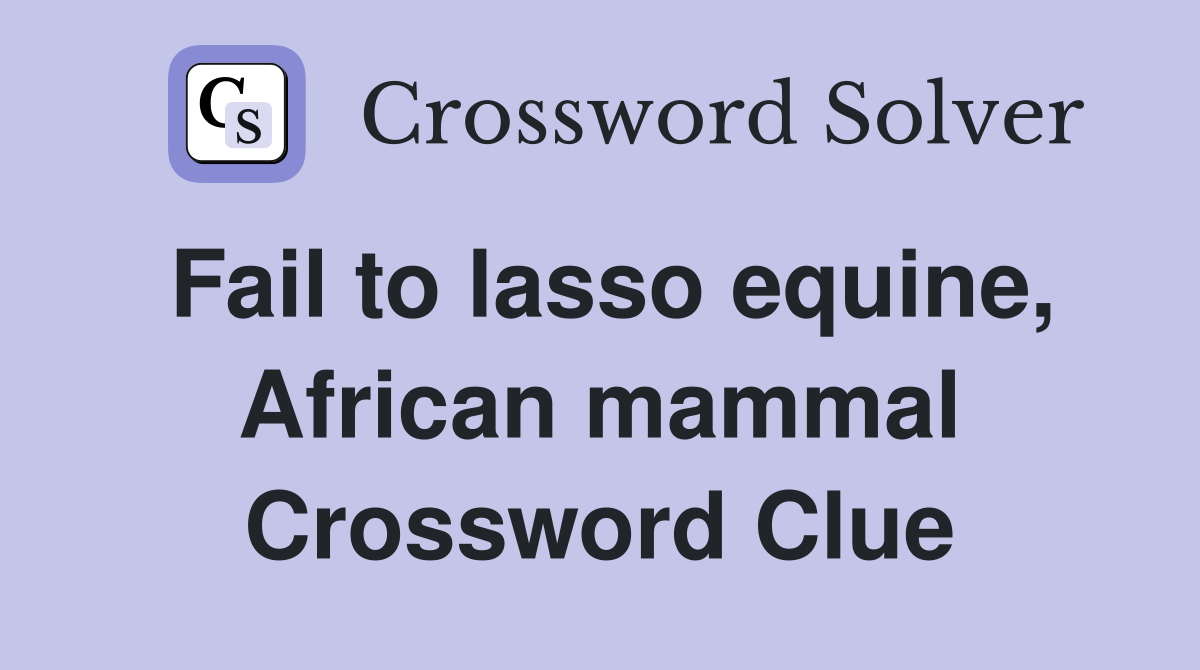 Fail to lasso equine, African mammal Crossword Clue