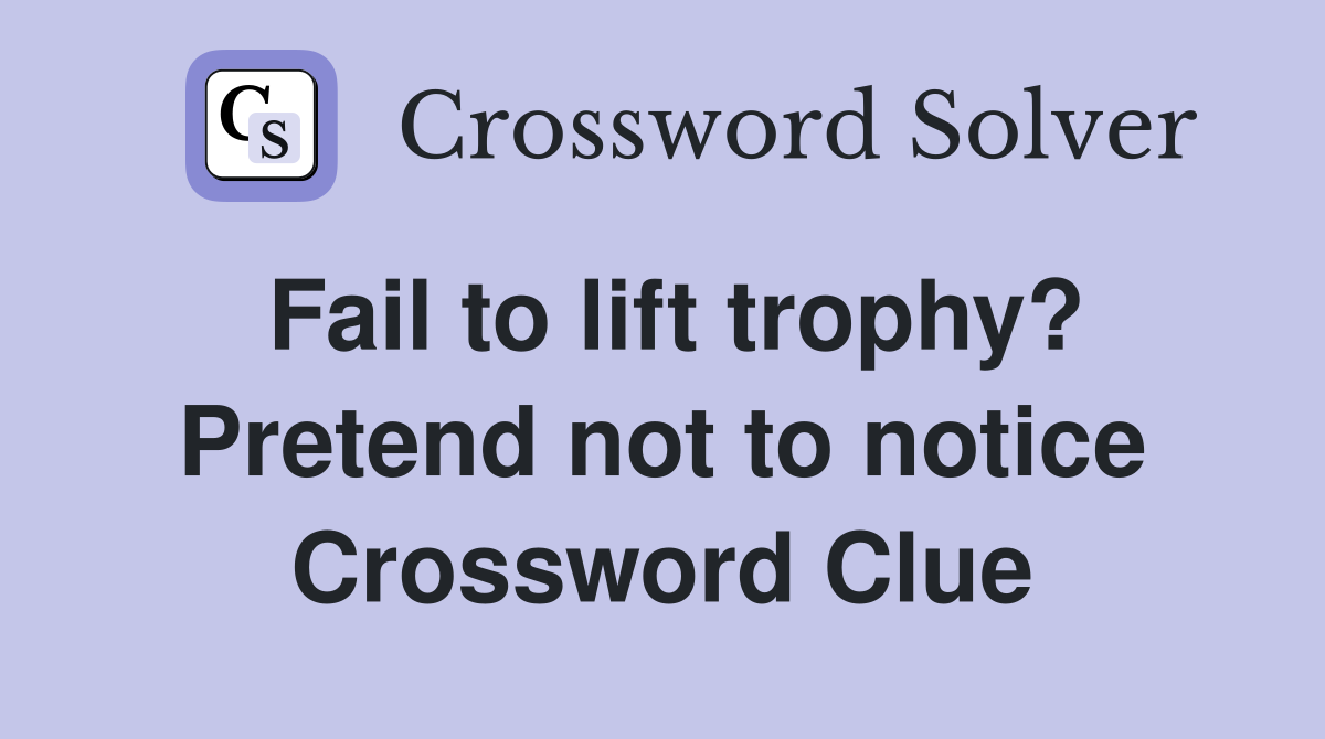 Fail to lift trophy? Pretend not to notice Crossword Clue