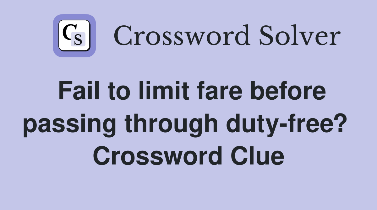 Fail to limit fare before passing through duty-free?  Crossword Clue