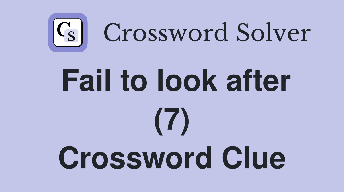 Fail to look after (7) Crossword Clue