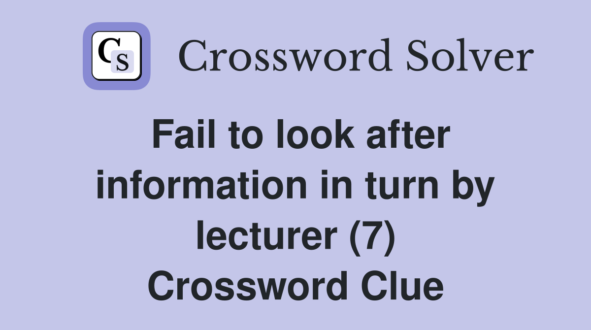 Fail to look after information in turn by lecturer (7) Crossword Clue