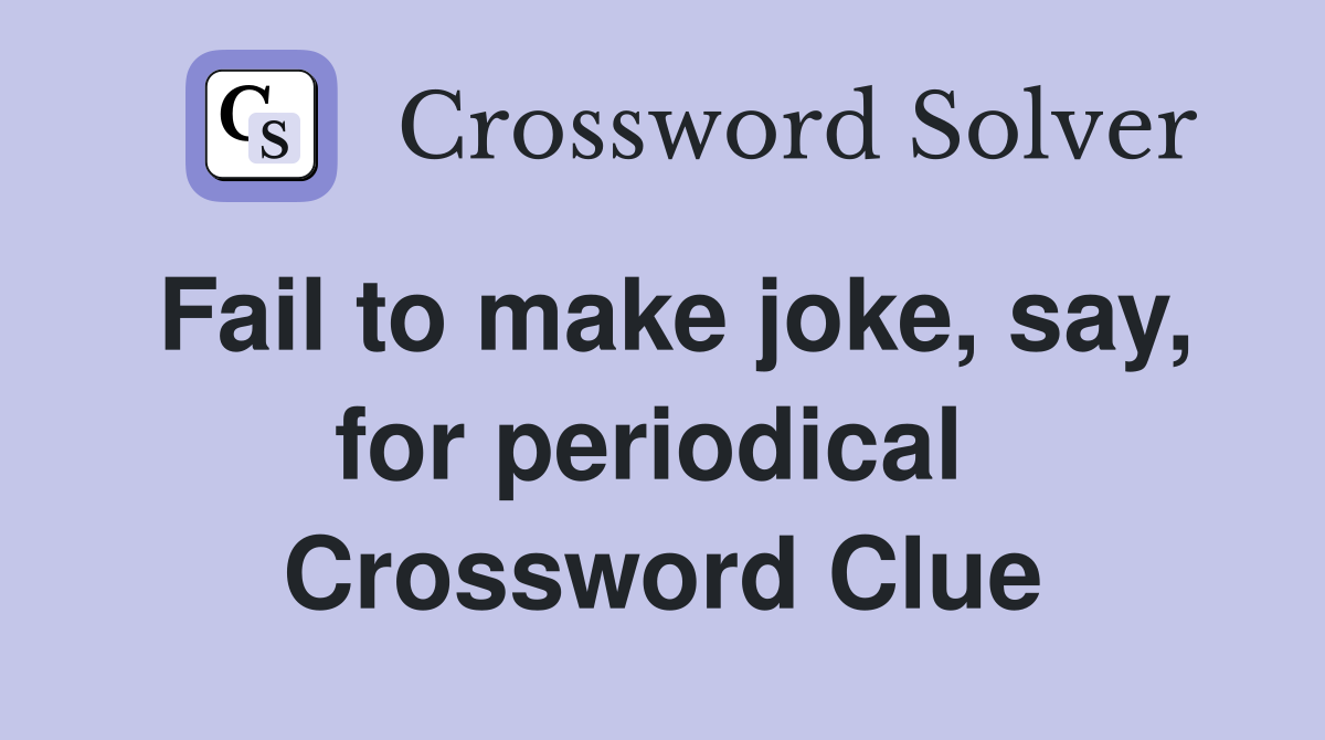 Fail to make joke, say, for periodical  Crossword Clue