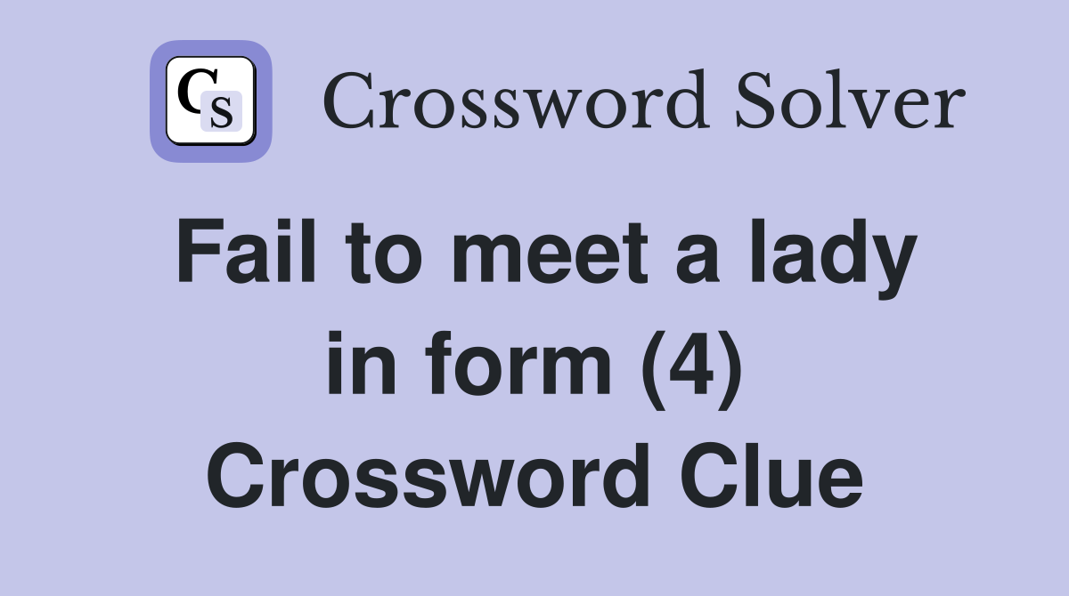 Fail to meet a lady in form (4) Crossword Clue