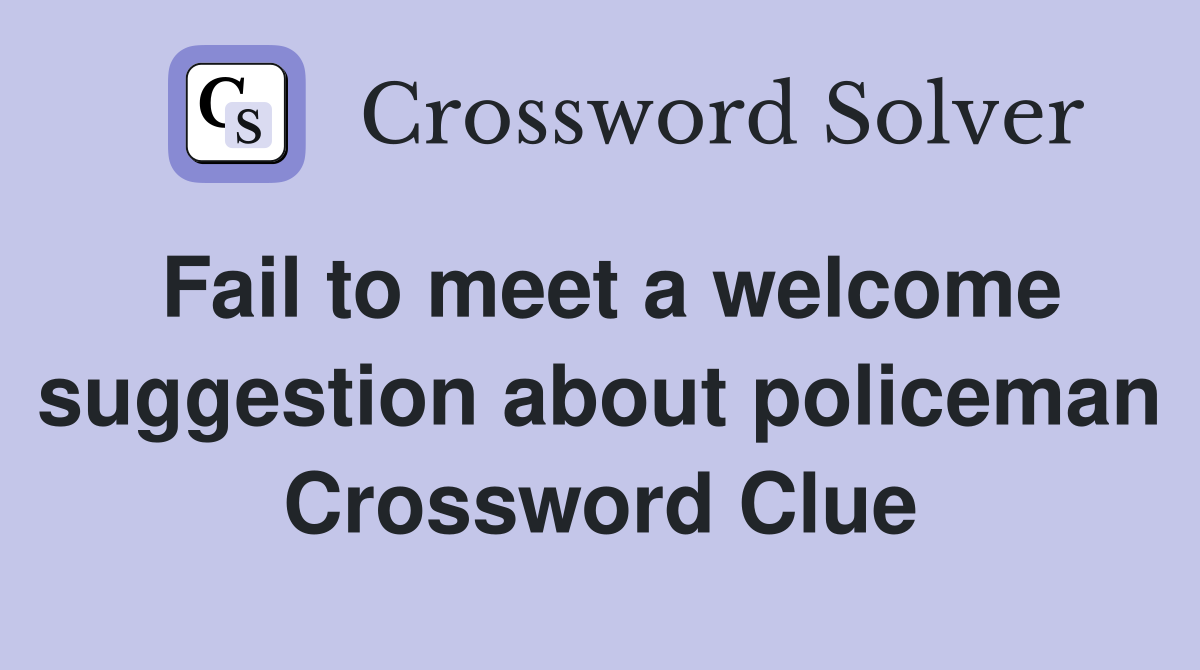 Fail to meet a welcome suggestion about policeman Crossword Clue