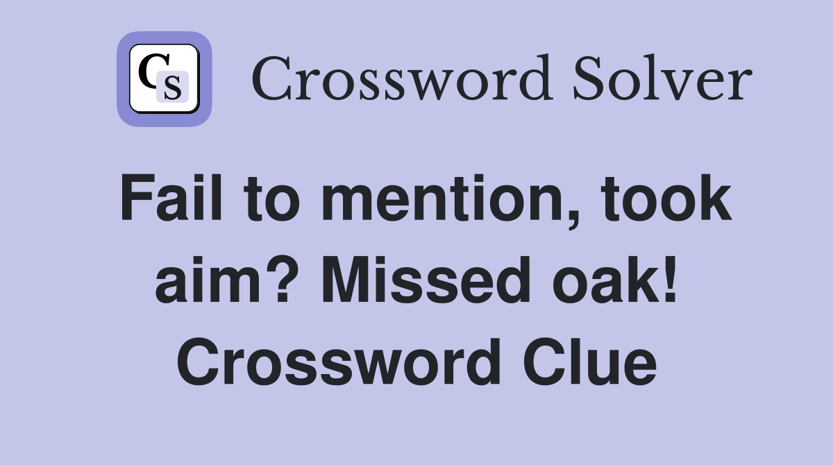 Fail to mention, took aim? Missed oak! Crossword Clue