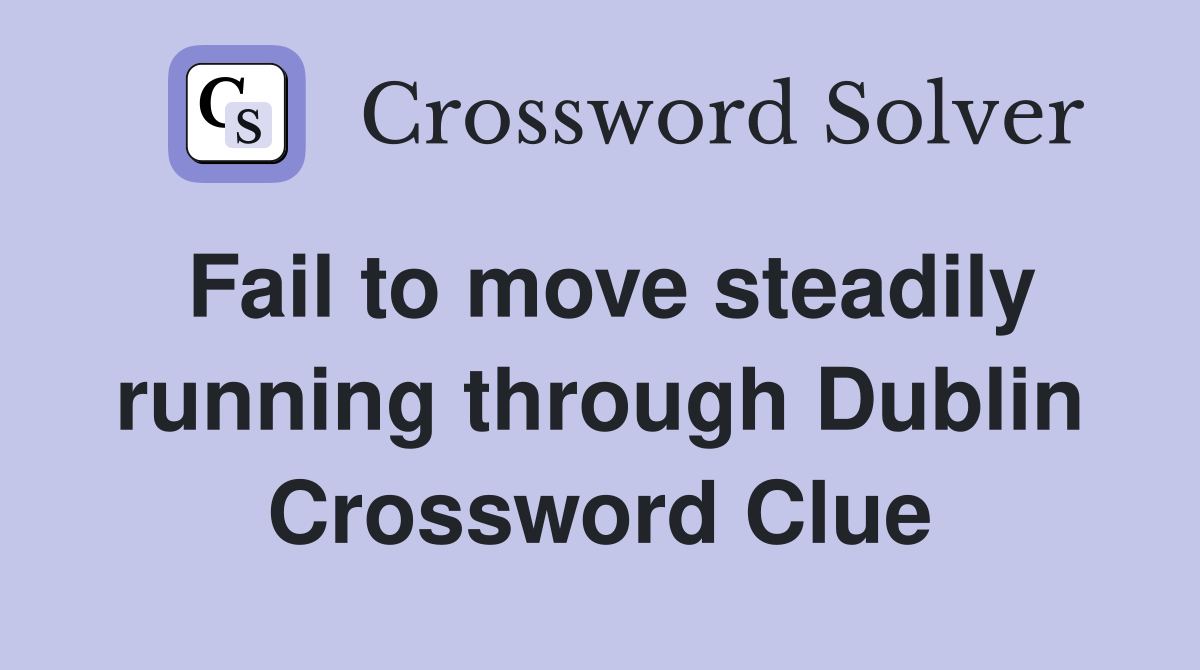 Fail to move steadily running through Dublin Crossword Clue
