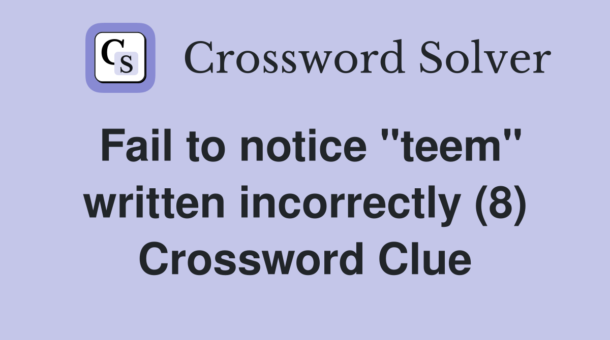 Fail to notice "teem" written incorrectly (8) Crossword Clue