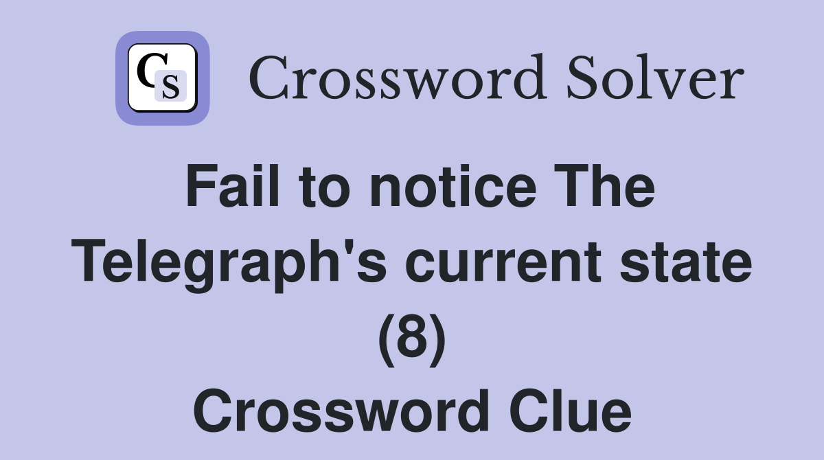 Fail to notice The Telegraph's current state (8) Crossword Clue