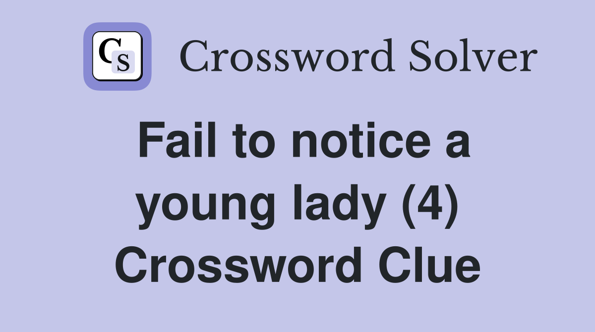 Fail to notice a young lady (4) Crossword Clue