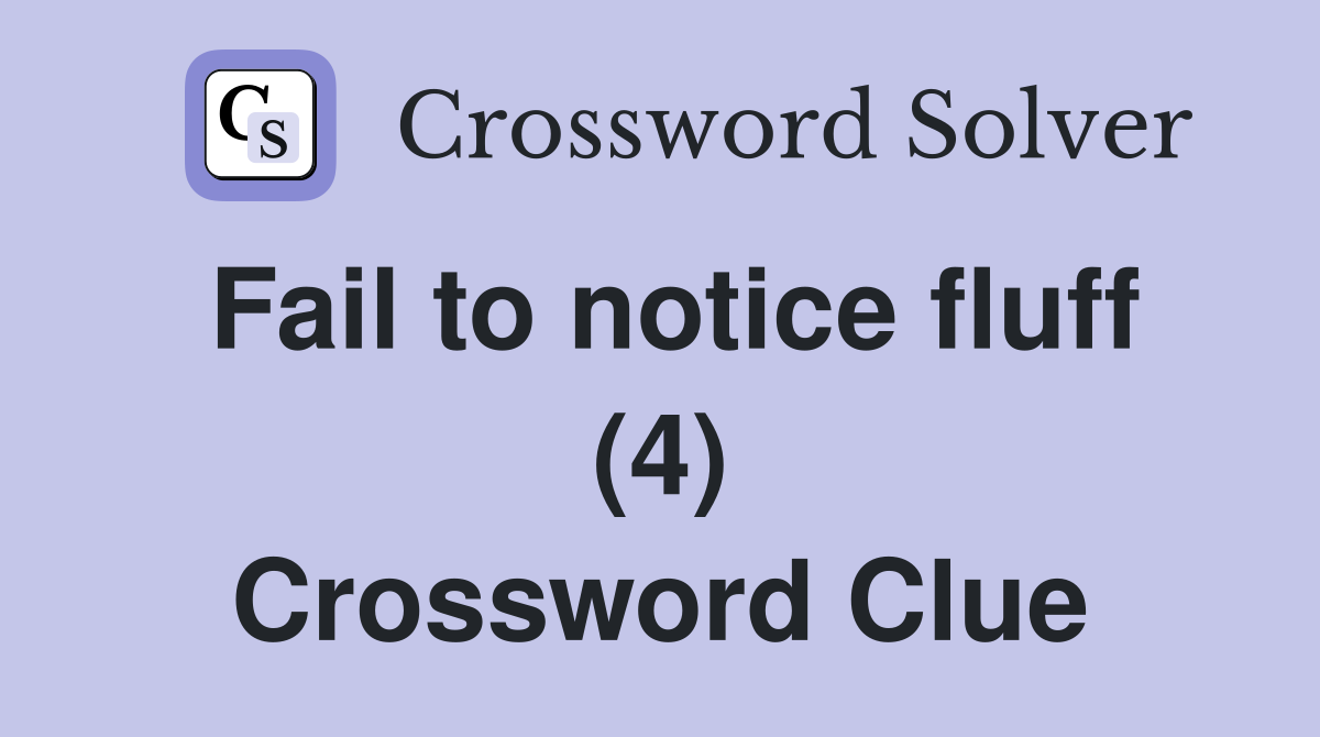 Fail to notice fluff (4) Crossword Clue
