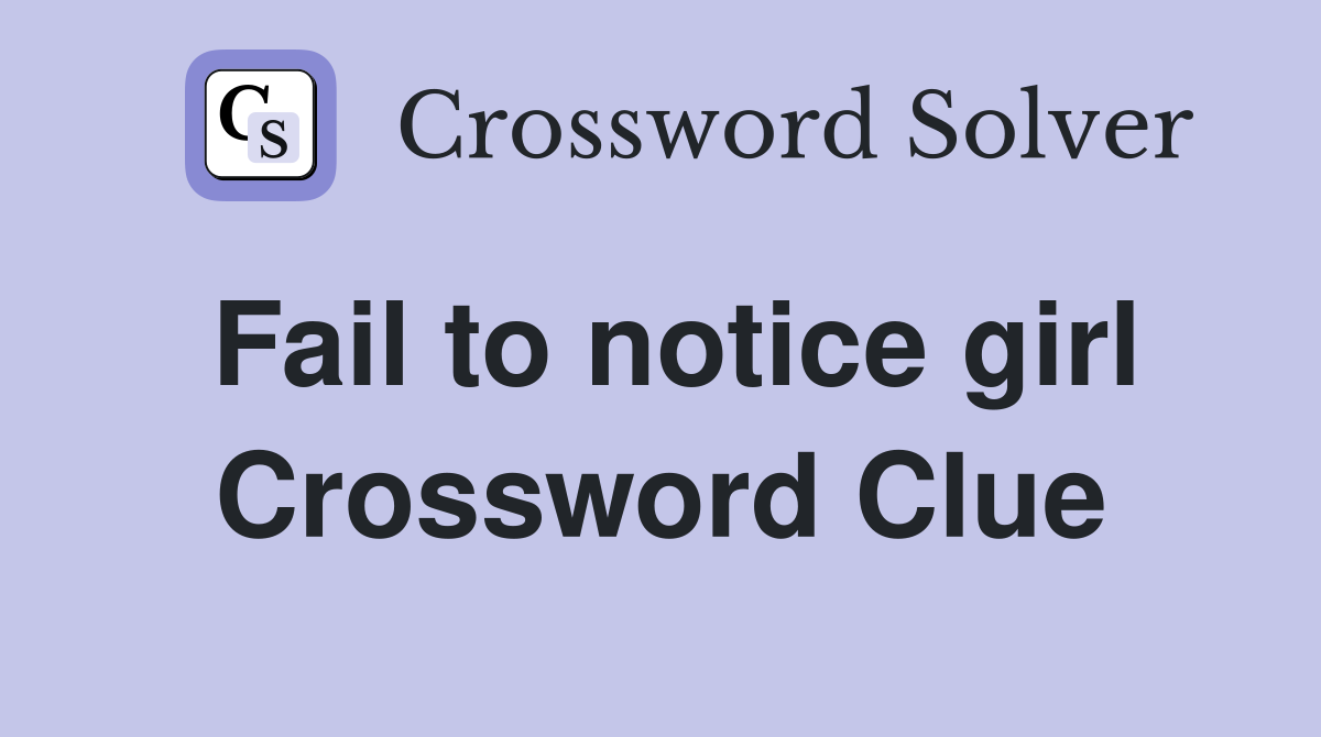 Fail to notice girl Crossword Clue