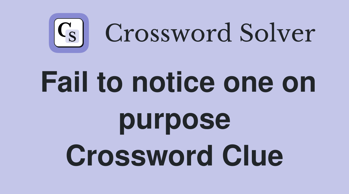 Fail to notice one on purpose Crossword Clue