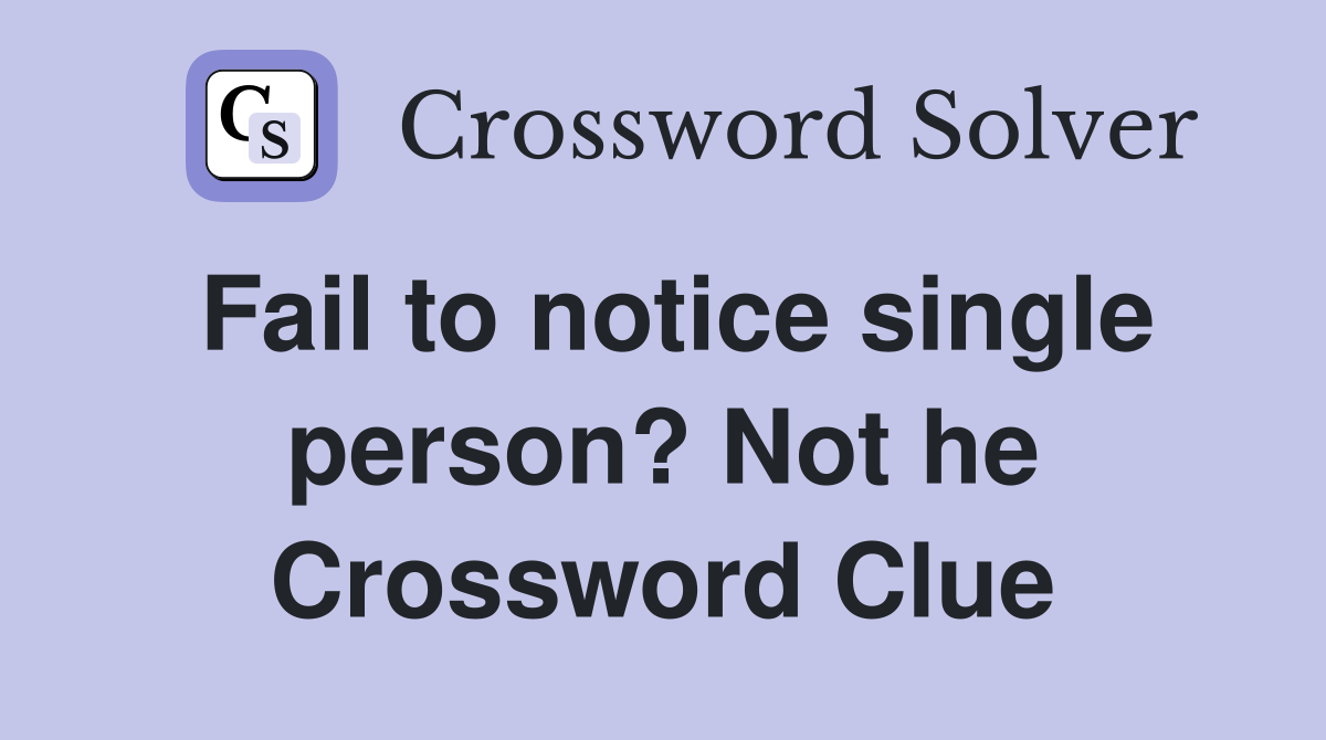 Fail to notice single person? Not he Crossword Clue