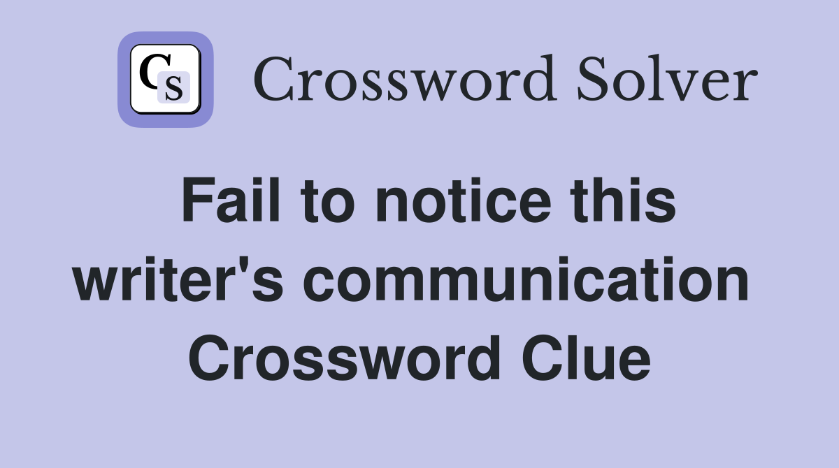 Fail to notice this writer's communication  Crossword Clue
