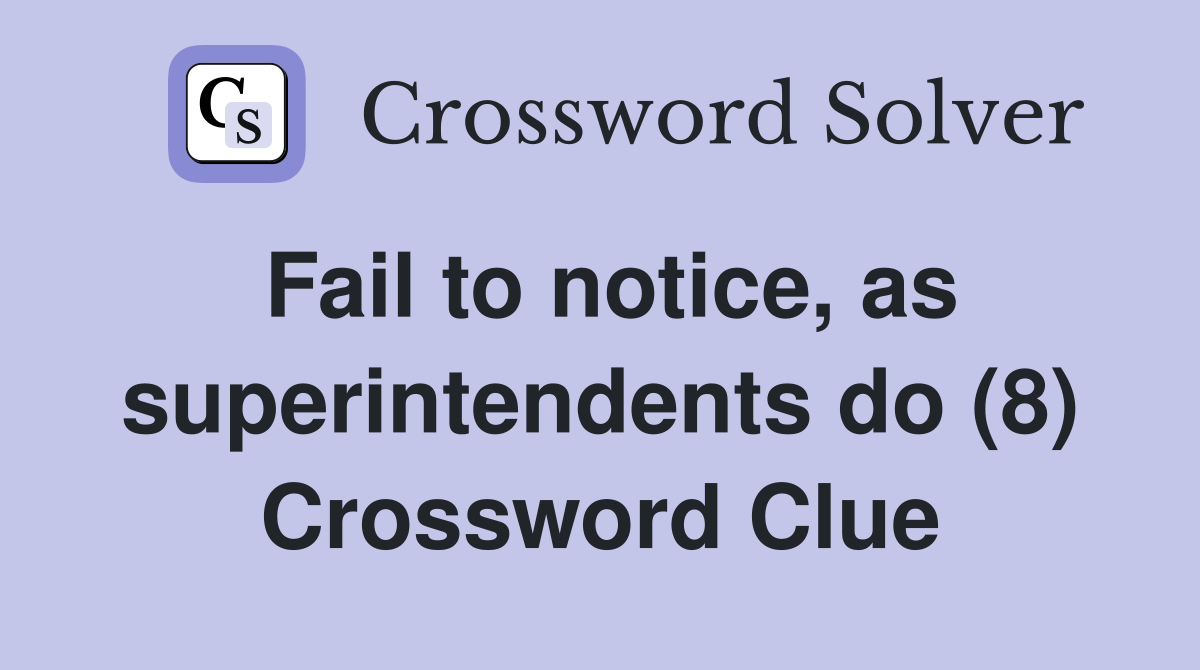 Fail to notice, as superintendents do (8) Crossword Clue