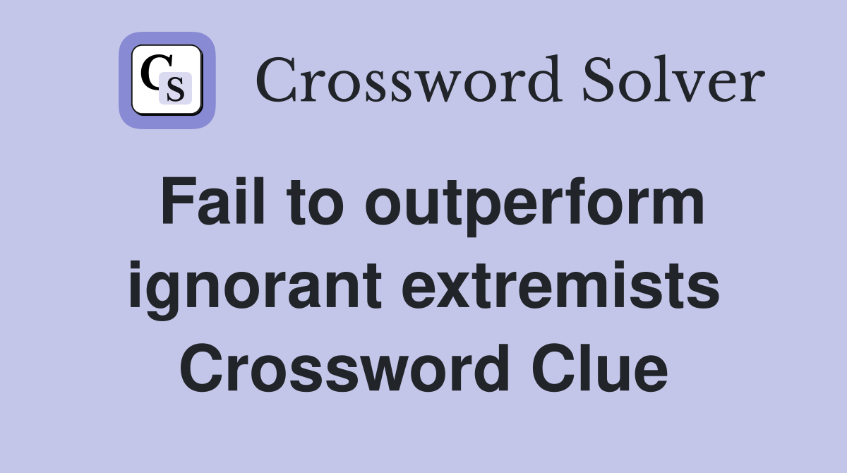Fail to outperform ignorant extremists Crossword Clue