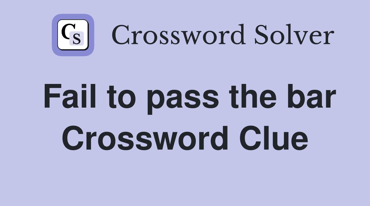 Fail to pass the bar Crossword Clue