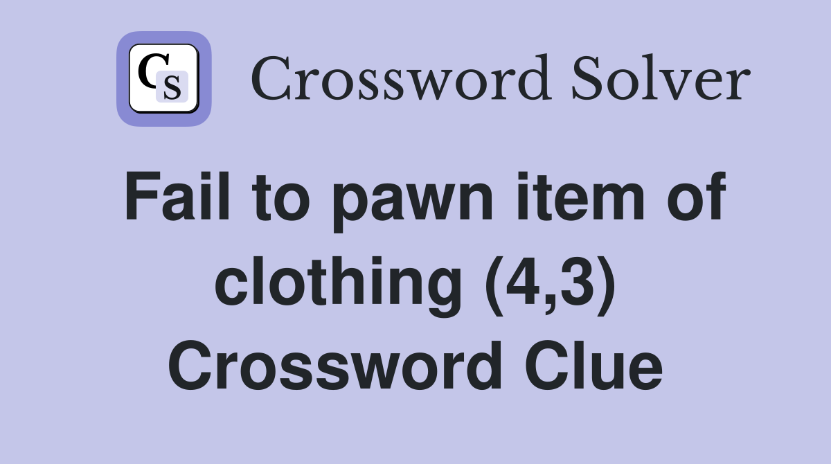 Fail to pawn item of clothing (4,3) Crossword Clue