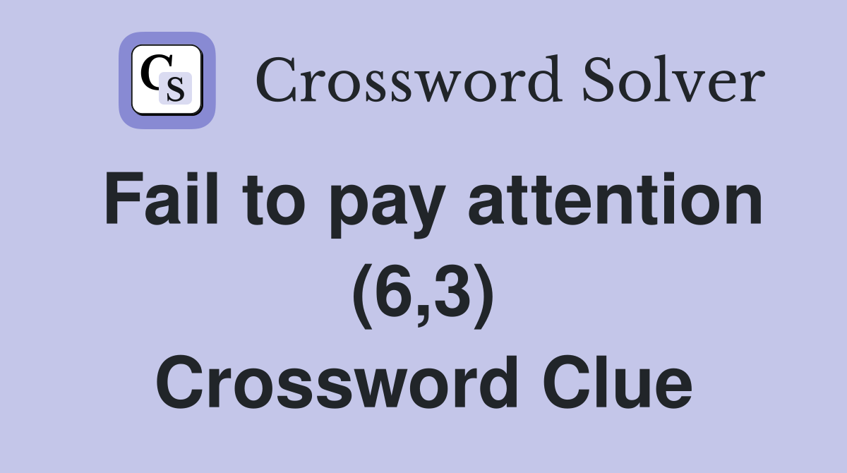 Fail to pay attention (6,3) Crossword Clue