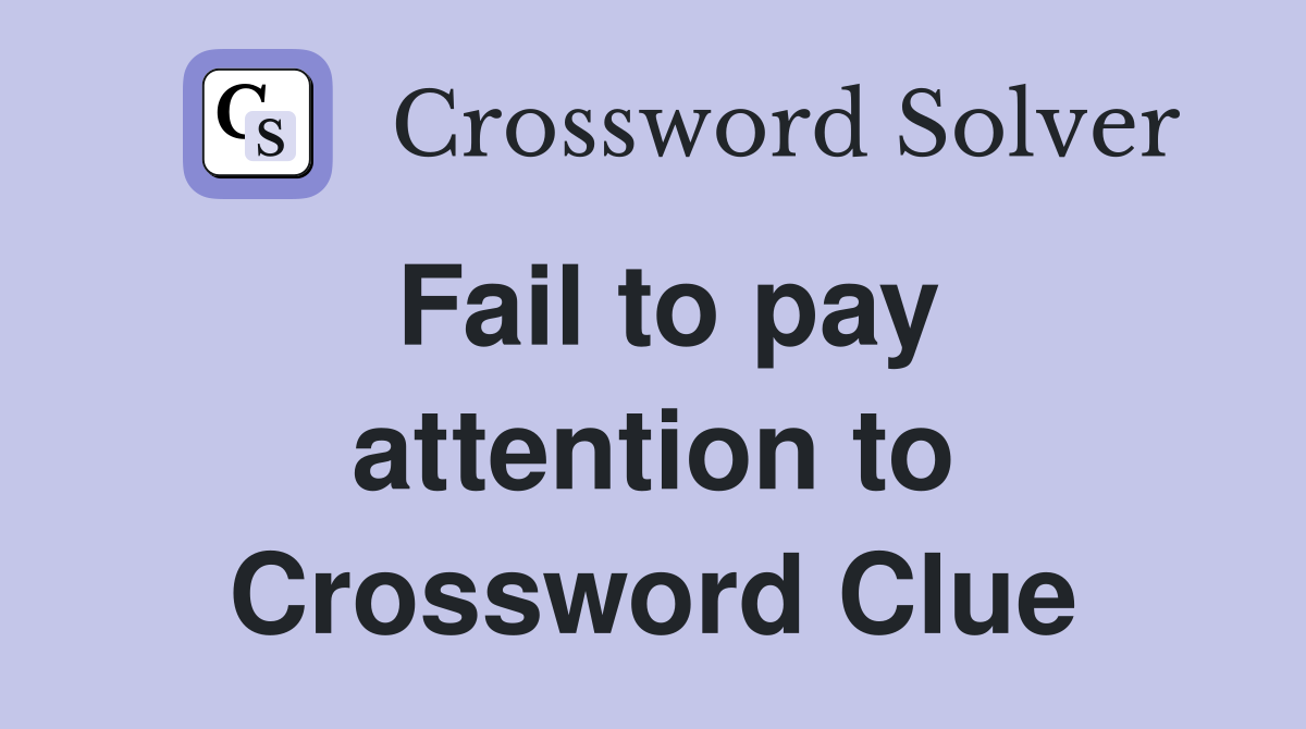 Fail to pay attention to Crossword Clue