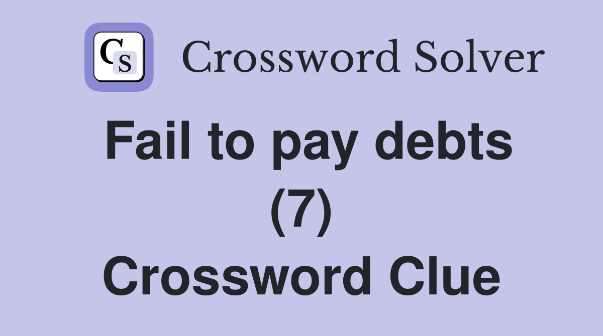 Fail to pay debts (7) Crossword Clue