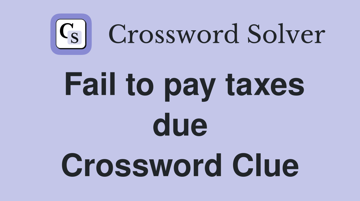Fail to pay taxes due Crossword Clue