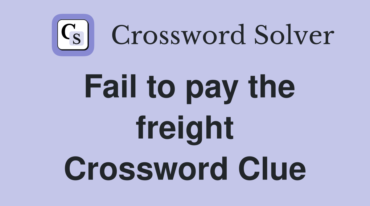 Fail to pay the freight Crossword Clue
