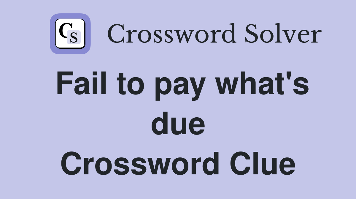 Fail to pay what's due Crossword Clue