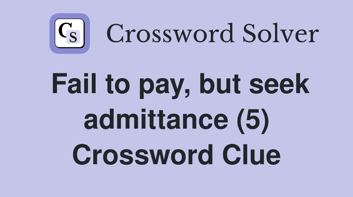Fail to pay, but seek admittance (5) Crossword Clue