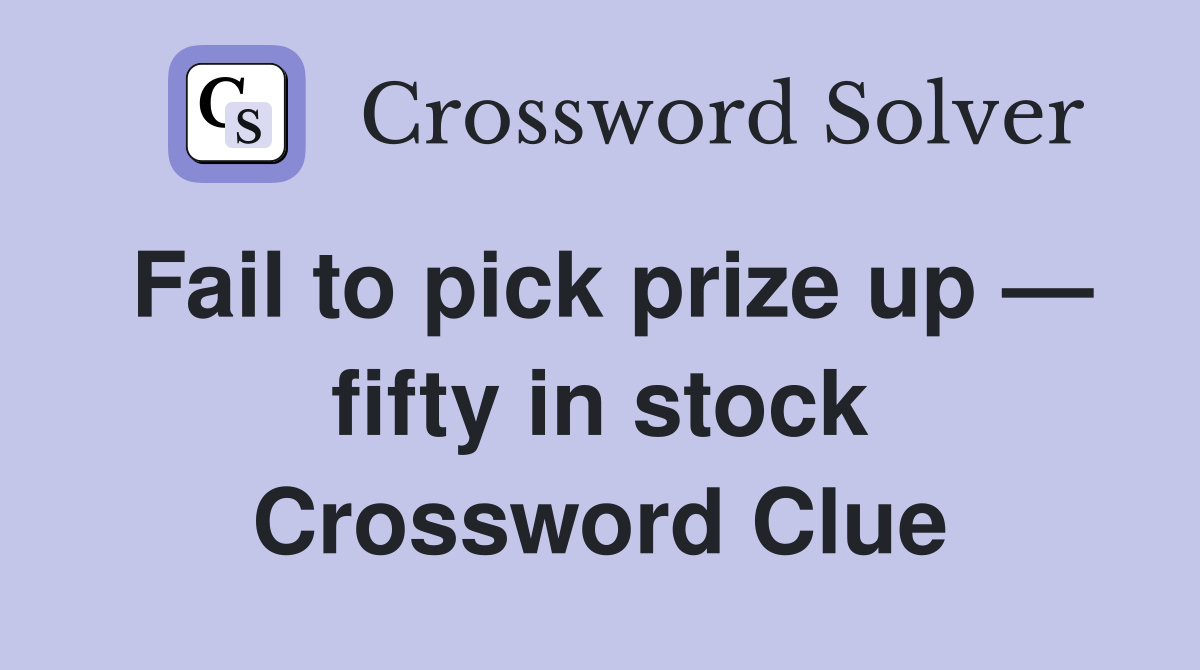 Fail to pick prize up — fifty in stock Crossword Clue
