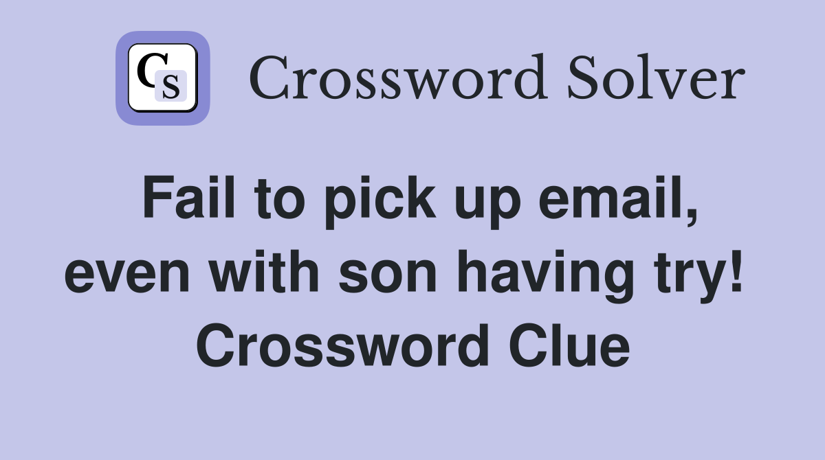 Fail to pick up email, even with son having try!  Crossword Clue