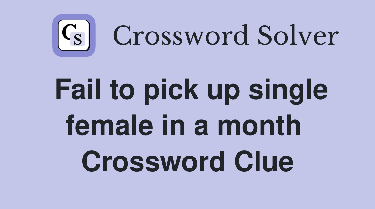Fail to pick up single female in a month  Crossword Clue