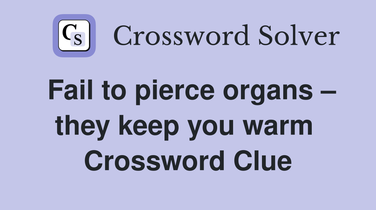 Fail to pierce organs – they keep you warm  Crossword Clue