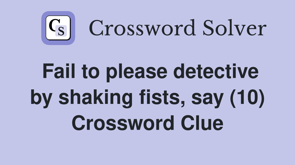 Fail to please detective by shaking fists, say (10) Crossword Clue