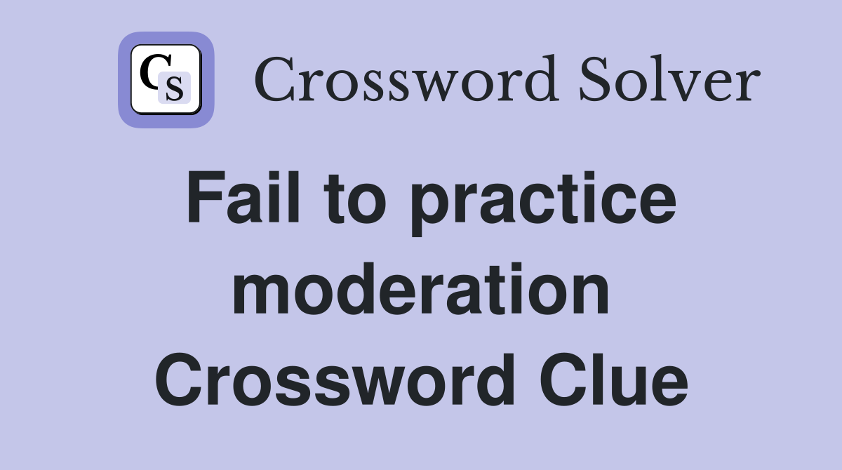 Fail to practice moderation Crossword Clue